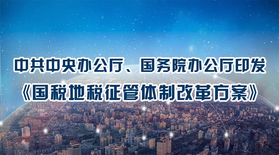 中共中央辦公廳、國務(wù)院辦公廳印發(fā)《國稅地稅征管體制改革方案》